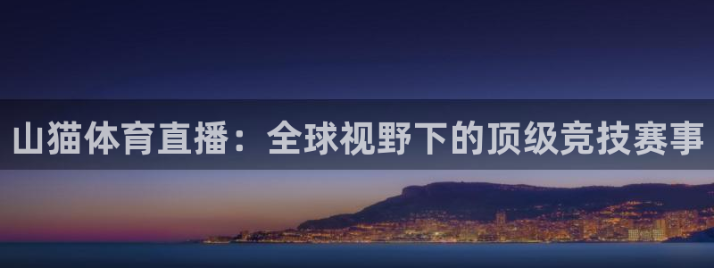 360体育在线观看：山猫体育直播：全球视野下的顶级竞技赛事